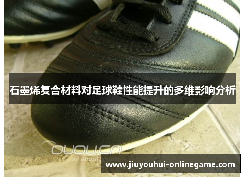 石墨烯复合材料对足球鞋性能提升的多维影响分析