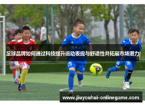 足球品牌如何通过科技提升运动表现与舒适性并拓展市场潜力