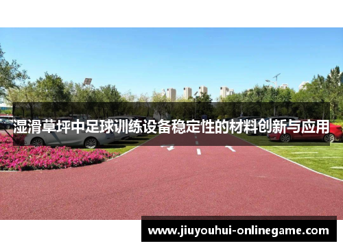 湿滑草坪中足球训练设备稳定性的材料创新与应用
