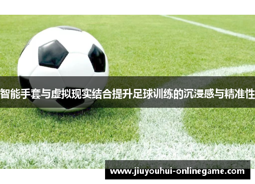 智能手套与虚拟现实结合提升足球训练的沉浸感与精准性
